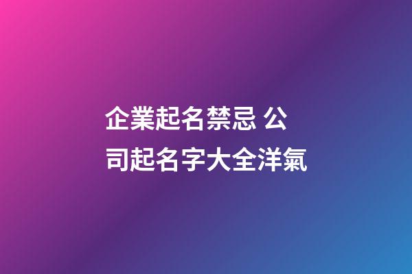 企業起名禁忌 公司起名字大全洋氣-第1張-公司起名-玄機派